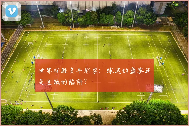 世界杯胜负平彩票：球迷的盛宴还是金钱的陷阱？