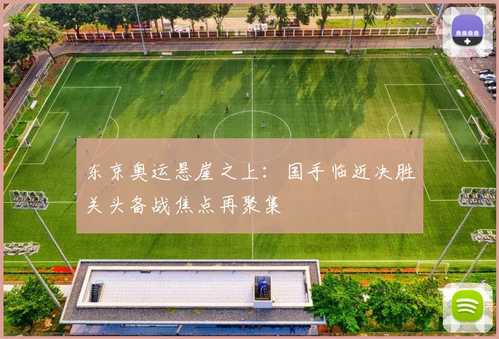 东京奥运悬崖之上：国手临近决胜关头备战焦点再聚集
