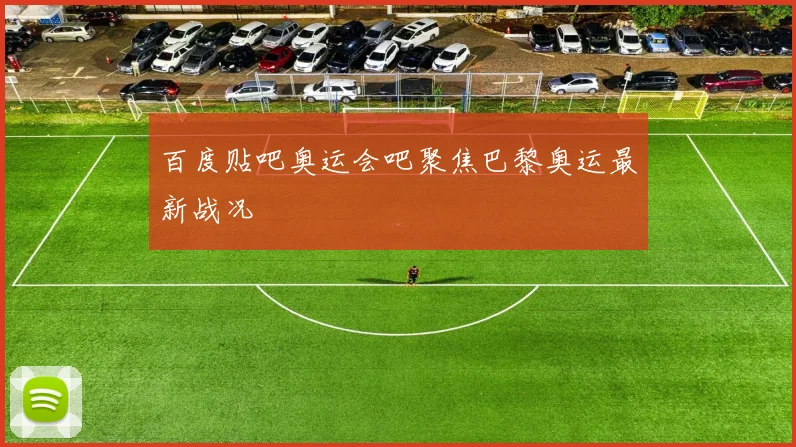 百度贴吧奥运会吧聚焦巴黎奥运最新战况